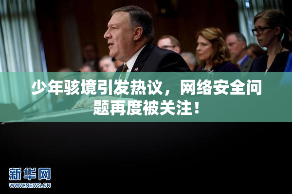 少年骇境引发热议，网络安全问题再度被关注！