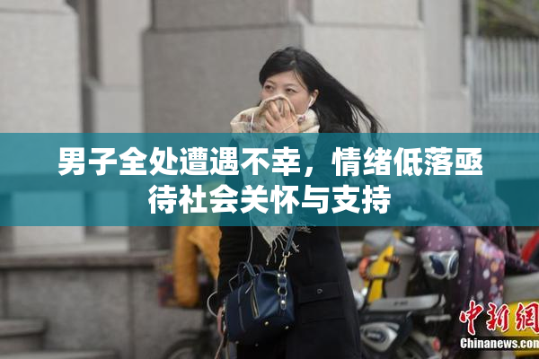 男子全处遭遇不幸，情绪低落亟待社会关怀与支持