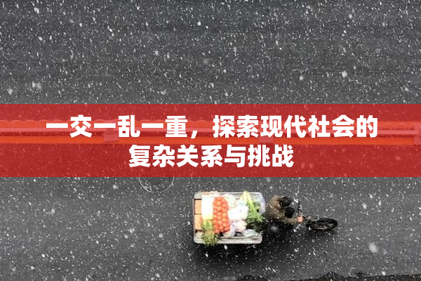 一交一乱一重，探索现代社会的复杂关系与挑战