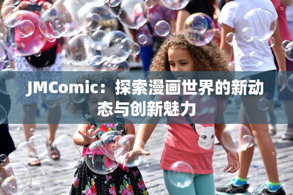 JMComic：探索漫画世界的新动态与创新魅力