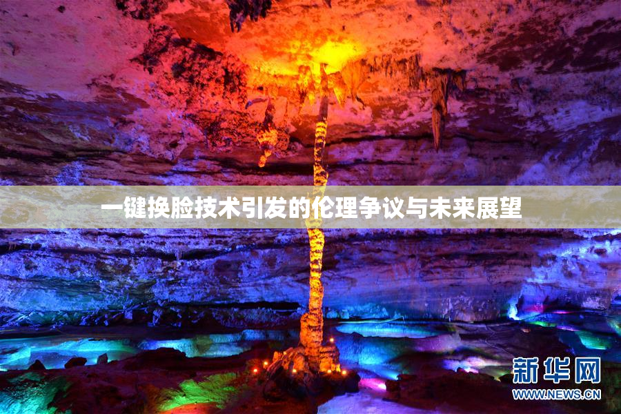 一键换脸技术引发的伦理争议与未来展望