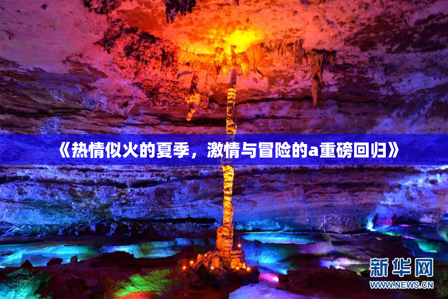 《热情似火的夏季，激情与冒险的a重磅回归》