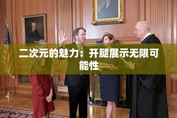 二次元的魅力：开腿展示无限可能性