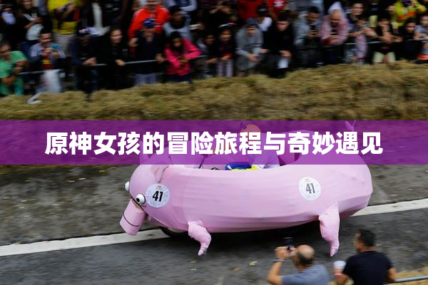 原神女孩的冒险旅程与奇妙遇见