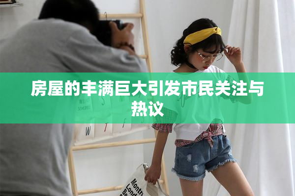 房屋的丰满巨大引发市民关注与热议