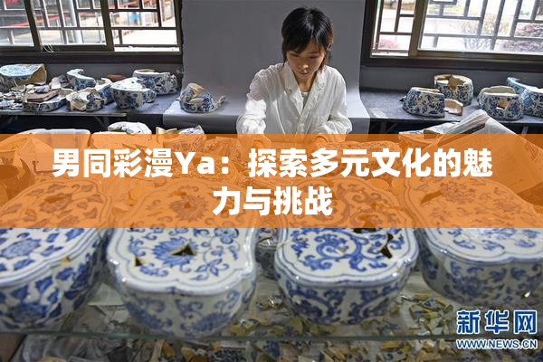 男同彩漫Ya：探索多元文化的魅力与挑战