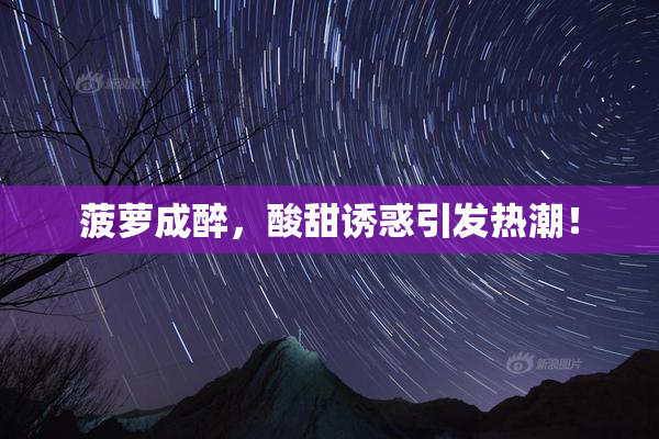 菠萝成醉，酸甜诱惑引发热潮！