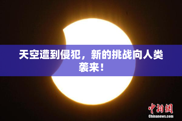 天空遭到侵犯，新的挑战向人类袭来！