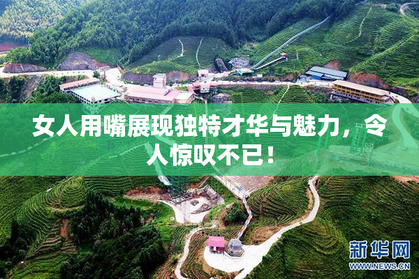 女人用嘴展现独特才华与魅力，令人惊叹不已！