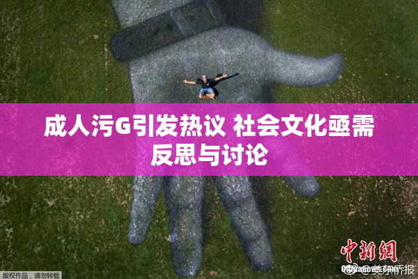 成人污G引发热议 社会文化亟需反思与讨论