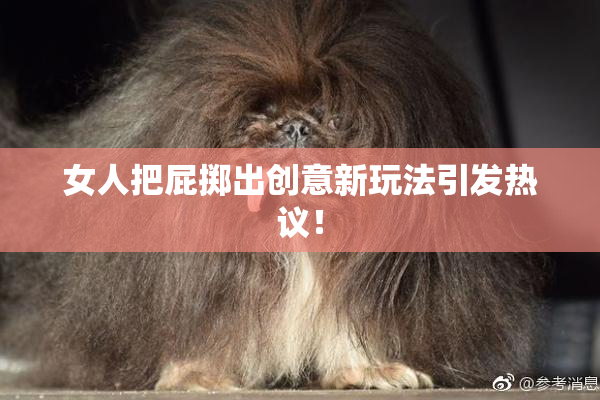 女人把屁掷出创意新玩法引发热议！