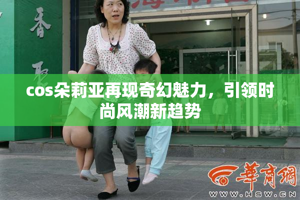 cos朵莉亚再现奇幻魅力，引领时尚风潮新趋势