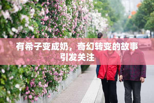 有希子变成奶，奇幻转变的故事引发关注