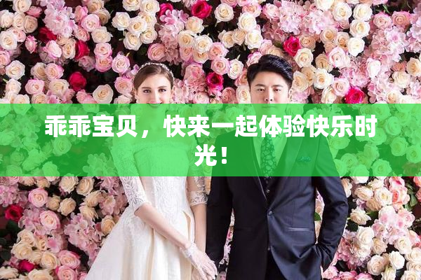乖乖宝贝，快来一起体验快乐时光！