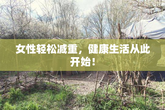 女性轻松减重，健康生活从此开始！
