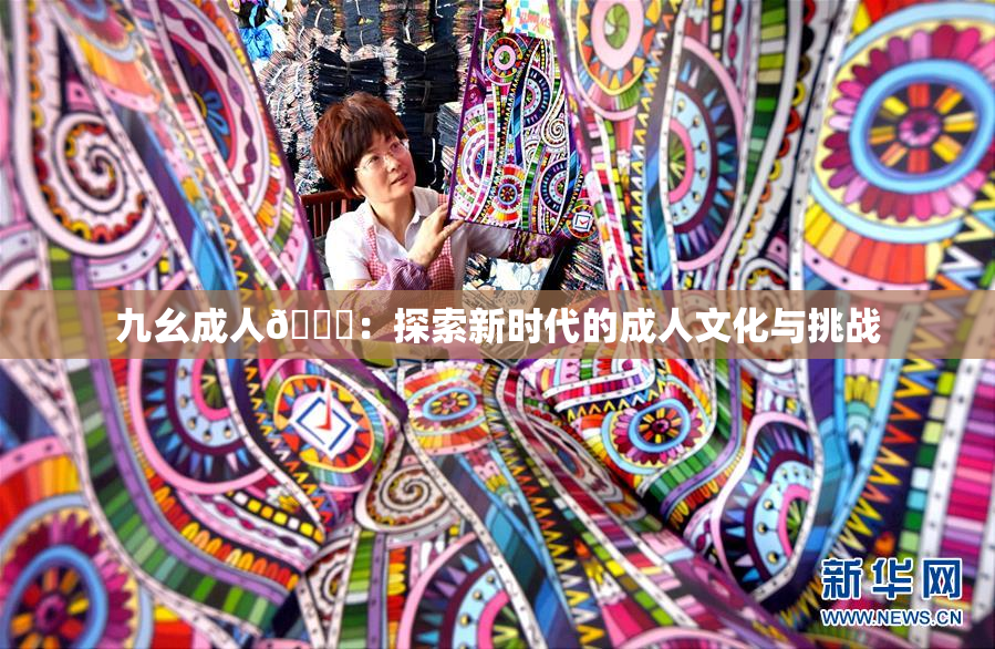 九幺成人🔞：探索新时代的成人文化与挑战