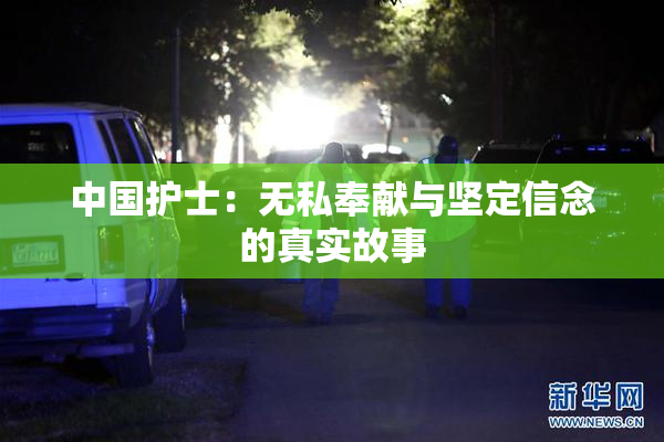 中国护士：无私奉献与坚定信念的真实故事