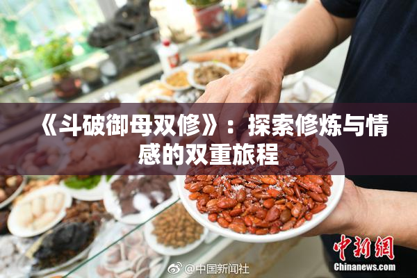 《斗破御母双修》：探索修炼与情感的双重旅程