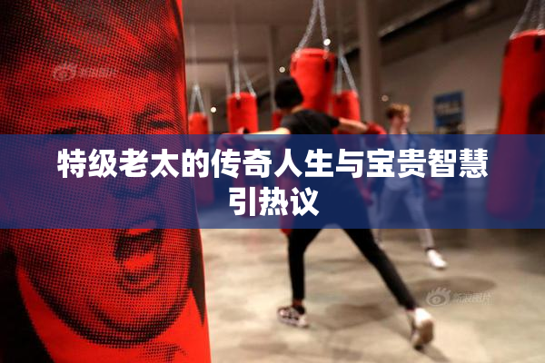特级老太的传奇人生与宝贵智慧引热议