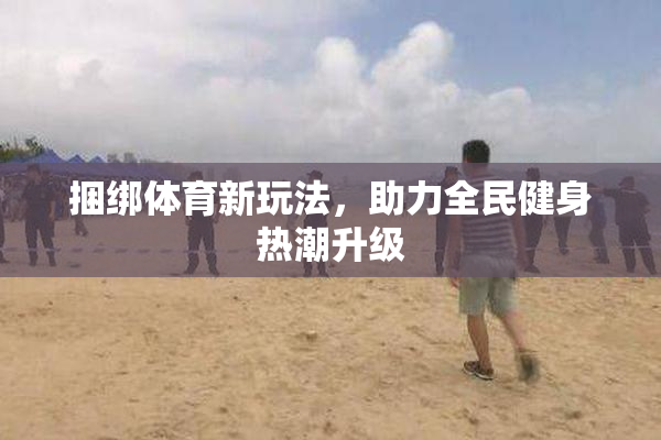 捆绑体育新玩法，助力全民健身热潮升级
