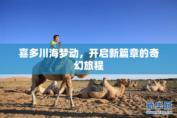 喜多川海梦动，开启新篇章的奇幻旅程