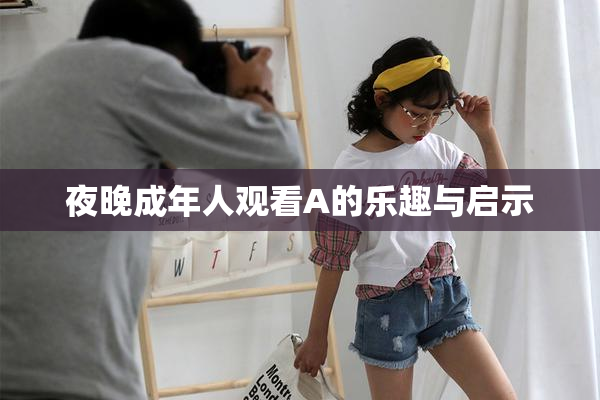 夜晚成年人观看A的乐趣与启示