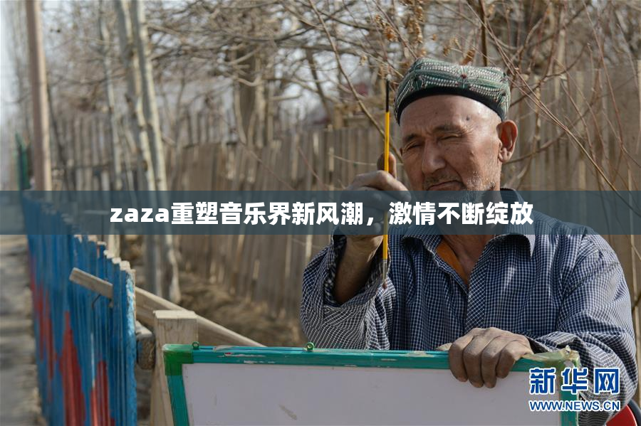 zaza重塑音乐界新风潮，激情不断绽放