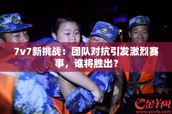 7v7新挑战：团队对抗引发激烈赛事，谁将胜出？