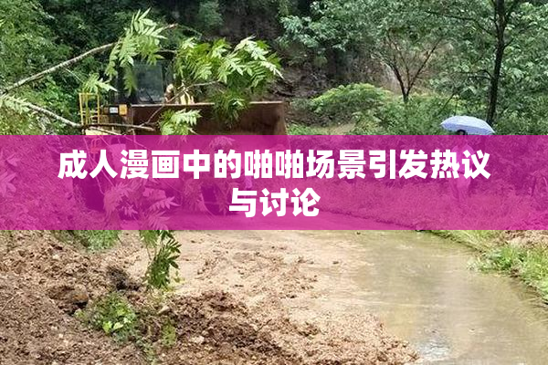 成人漫画中的啪啪场景引发热议与讨论