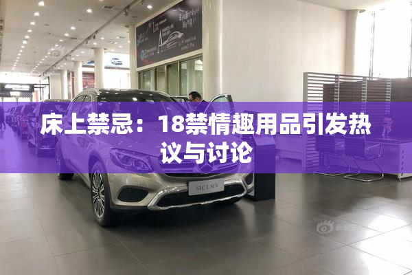 床上禁忌：18禁情趣用品引发热议与讨论