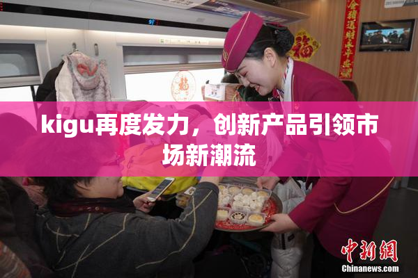 kigu再度发力，创新产品引领市场新潮流