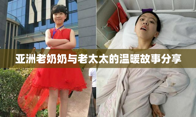 亚洲老奶奶与老太太的温暖故事分享