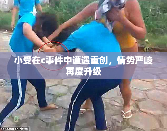 小受在c事件中遭遇重创，情势严峻再度升级