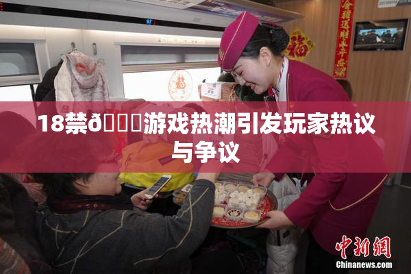 18禁🍆游戏热潮引发玩家热议与争议