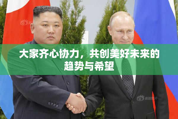 大家齐心协力，共创美好未来的趋势与希望