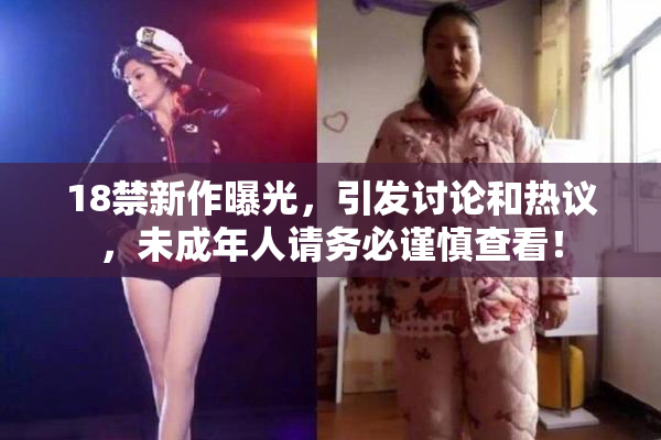 18禁新作曝光，引发讨论和热议，未成年人请务必谨慎查看！