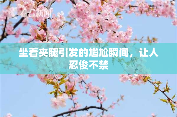 坐着夹腿引发的尴尬瞬间，让人忍俊不禁