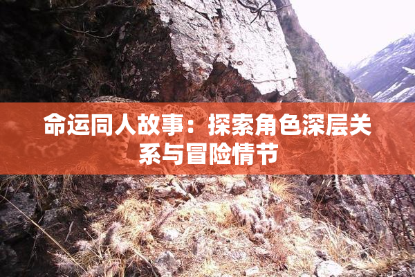 命运同人故事：探索角色深层关系与冒险情节