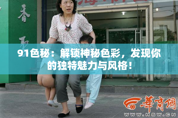 91色秘：解锁神秘色彩，发现你的独特魅力与风格！