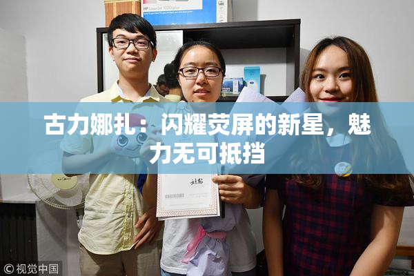 古力娜扎：闪耀荧屏的新星，魅力无可抵挡