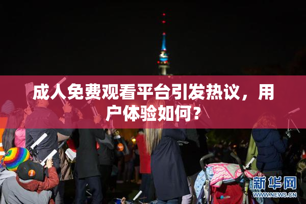 成人免费观看平台引发热议，用户体验如何？