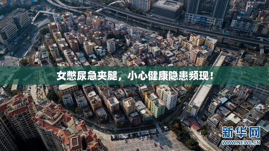 女憋尿急夹腿，小心健康隐患频现！