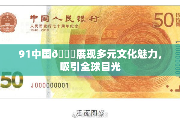 91中国🍆展现多元文化魅力，吸引全球目光