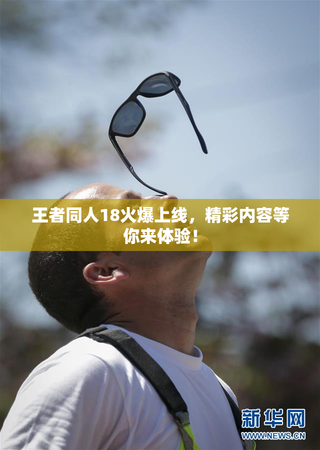 王者同人18火爆上线，精彩内容等你来体验！