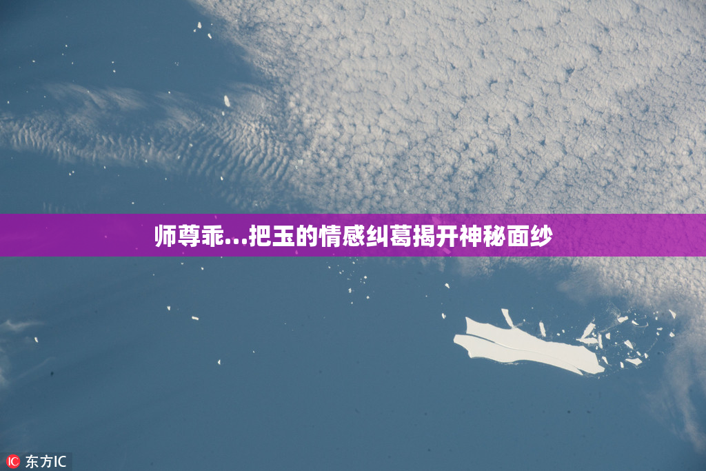 师尊乖…把玉的情感纠葛揭开神秘面纱