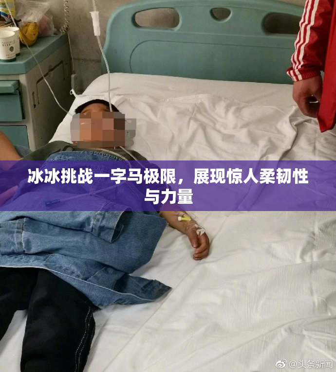 冰冰挑战一字马极限，展现惊人柔韧性与力量