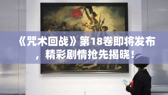 《咒术回战》第18卷即将发布，精彩剧情抢先揭晓！
