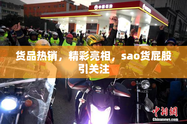 货品热销，精彩亮相，sao货屁股引关注