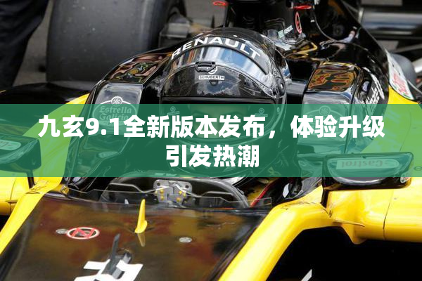 九玄9.1全新版本发布，体验升级引发热潮