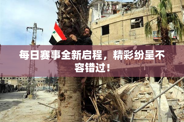 每日赛事全新启程，精彩纷呈不容错过！